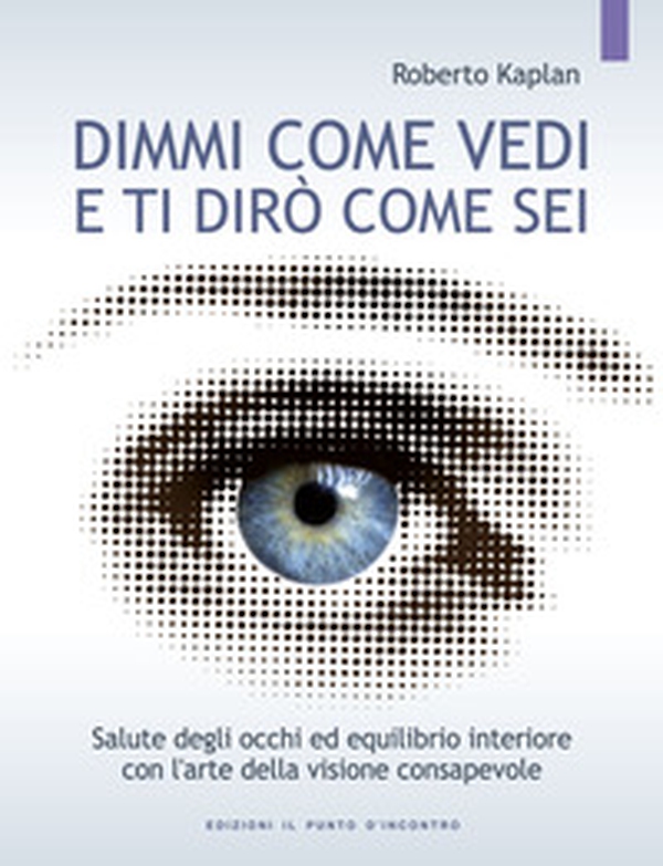 Dimmi come vedi e ti dirò come sei. Salute degli occhi ed equilibrio interiore con l'arte della visione consapevole - Librerie.coop Dimmi come vedi e ti dirò come sei. Salute degli occhi ed equilibrio interiore con l'arte della visione consapevole - Librerie.coop