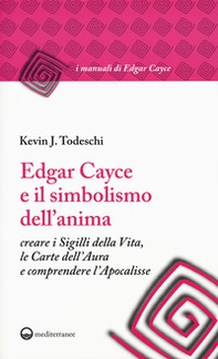 Edgar Cayce e il simbolismo dell'anima. Creare i sigilli della vita, le carte dell'aura e comprendere l'Apocalisse - Librerie.coop
