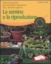 La semina e la riproduzione. Tutte le tecniche per seminare e riprodurre fiori, arbusti e piante - Librerie.coop