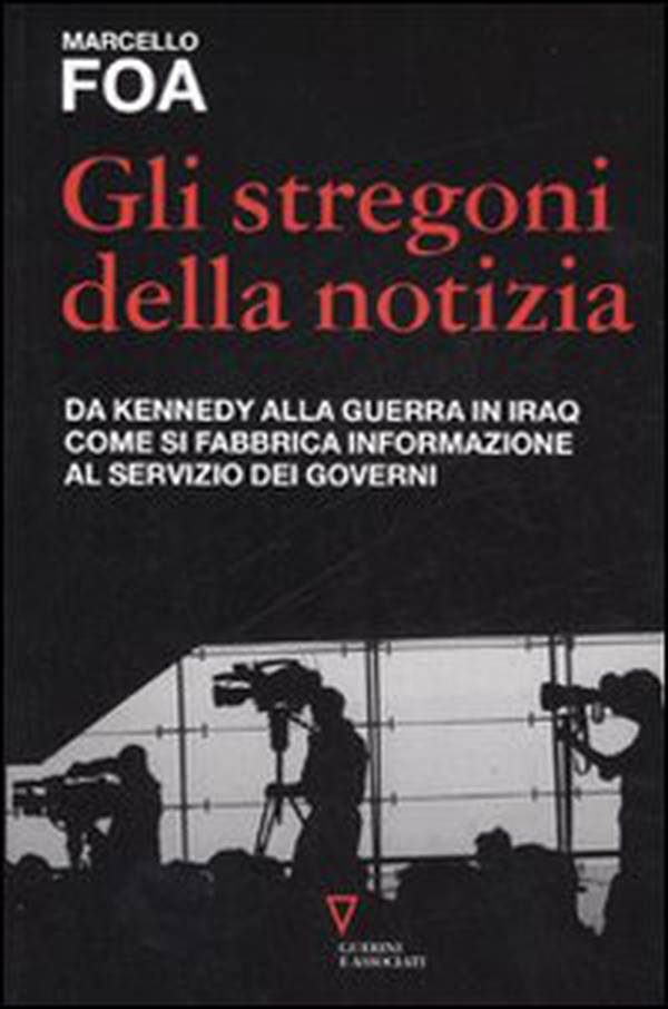 Gli stregoni della notizia. Da Kennedy alla guerra in Iraq. Come si fabbrica informazione al servizio dei governi - Librerie.coop Gli stregoni della notizia. Da Kennedy alla guerra in Iraq. Come si fabbrica informazione al servizio dei governi - Librerie.coop