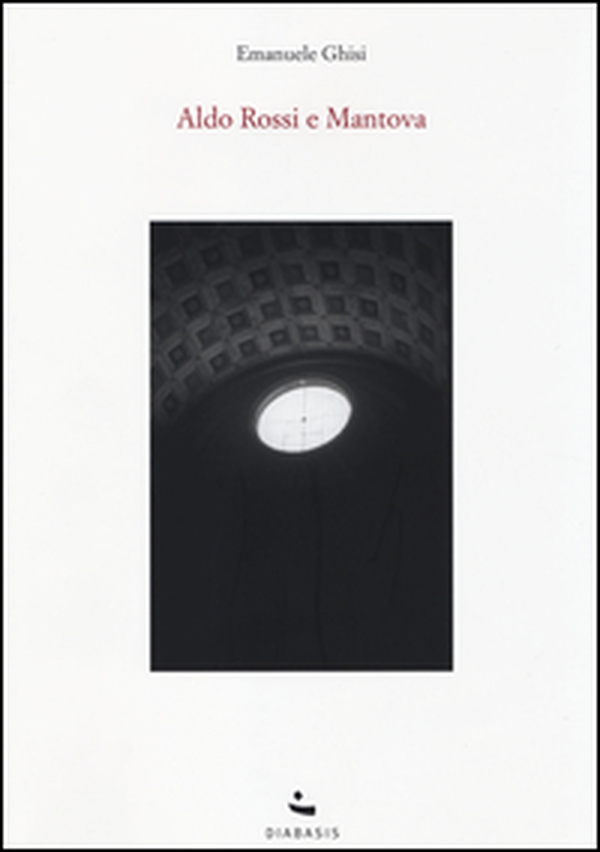 Aldo Rossi e Mantova - Librerie.coop Aldo Rossi e Mantova - Librerie.coop