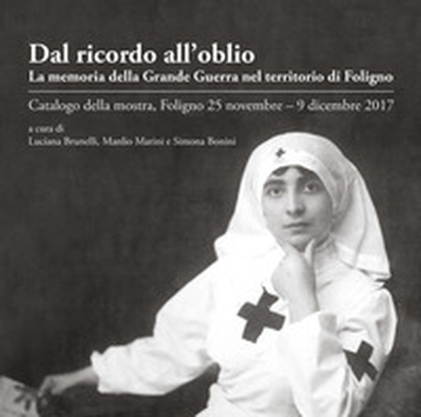 Dal ricordo all'oblio. La memoria della grande guerra nel territorio di Foligno. Catalogo della mostra (Foligno, 25 novembre-9 dicembre 2017) - Librerie.coop Dal ricordo all'oblio. La memoria della grande guerra nel territorio di Foligno. Catalogo della mostra (Foligno, 25 novembre-9 dicembre 2017) - Librerie.coop