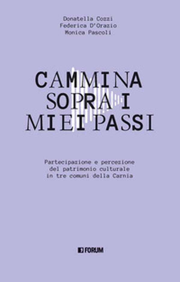 Cammina sopra i miei passi. Partecipazione e percezione dl patrimonio culturale in tre comuni della Carnia - Librerie.coop Cammina sopra i miei passi. Partecipazione e percezione dl patrimonio culturale in tre comuni della Carnia - Librerie.coop