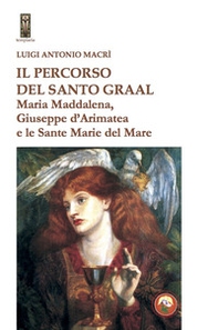 Il percorso del Santo Graal. Maria Maddalena, Giuseppe d'Arimatea e le sante Marie del Mare - Librerie.coop