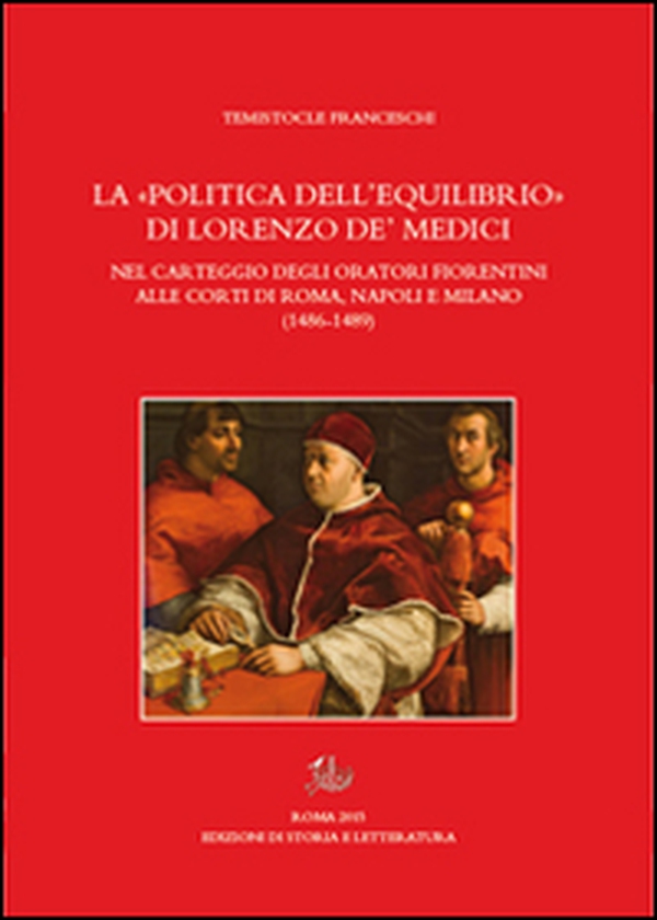 La «politica dell'equilibrio» di Lorenzo De' Medici nel carteggio degli oratori fiorentini alle corti di Roma, Napoli e Milano - Librerie.coop La «politica dell'equilibrio» di Lorenzo De' Medici nel carteggio degli oratori fiorentini alle corti di Roma, Napoli e Milano - Librerie.coop