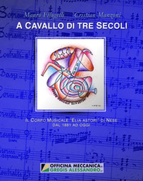 A cavallo di tre secoli. Il Corpo musicale «Elia Astori» di Nese dal 1881 ad oggi - Librerie.coop A cavallo di tre secoli. Il Corpo musicale «Elia Astori» di Nese dal 1881 ad oggi - Librerie.coop