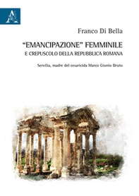 «Emancipazione» femminile e crepuscolo della Repubblica romana. Servilia, madre del cesaricida Marco Giunio Bruto - Librerie.coop