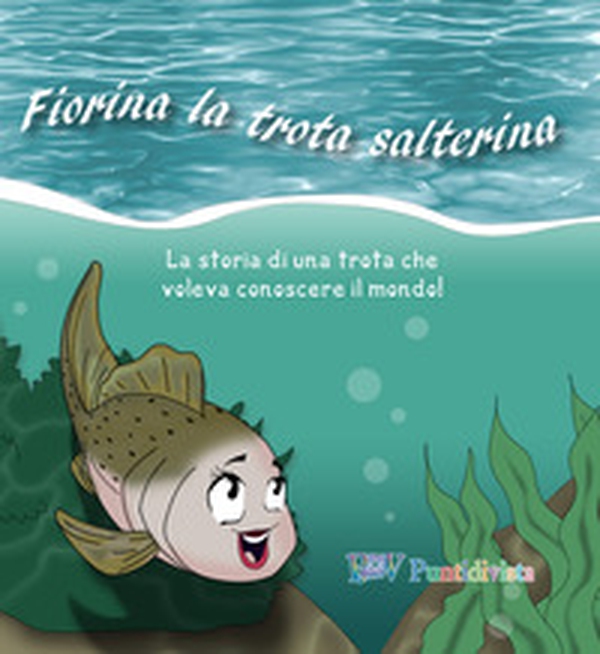 Fiorina la trota salterina. La storia di una trota che voleva conoscere il mondo - Librerie.coop Fiorina la trota salterina. La storia di una trota che voleva conoscere il mondo - Librerie.coop