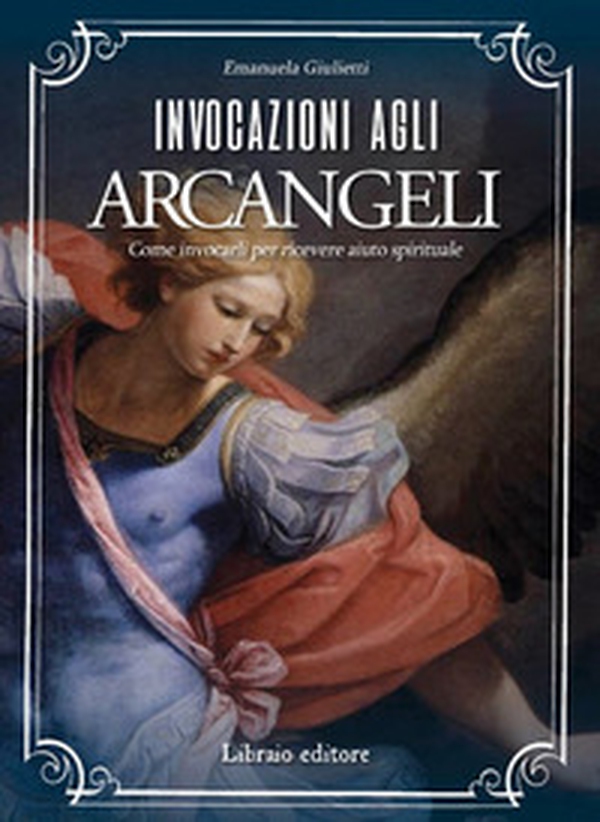 Invocazioni agli arcangeli. Come invocarli per ricevere aiuto spirituale - Librerie.coop Invocazioni agli arcangeli. Come invocarli per ricevere aiuto spirituale - Librerie.coop