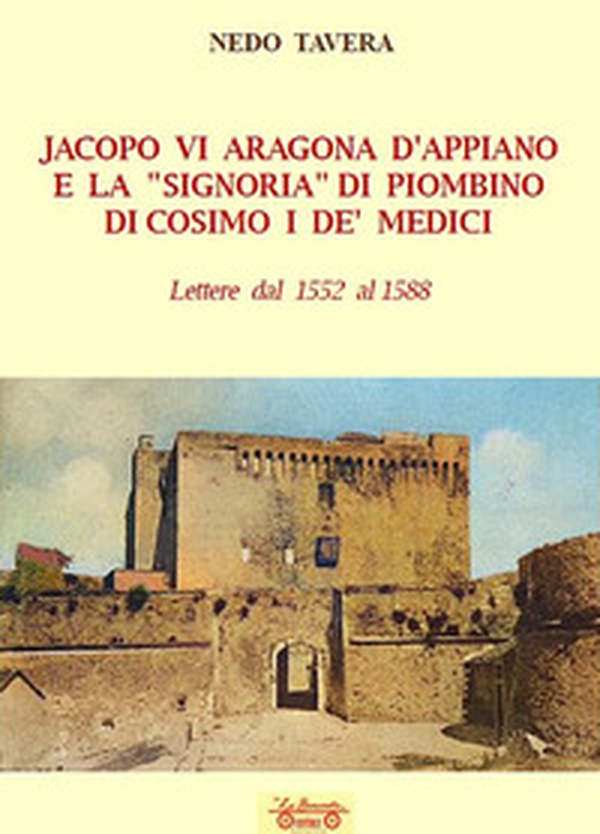 Jacopo VI Aragona e la «signoria» di Piombino di Cosimo I de' Medici. Lettere dal 1552 al 1588 - Librerie.coop Jacopo VI Aragona e la «signoria» di Piombino di Cosimo I de' Medici. Lettere dal 1552 al 1588 - Librerie.coop