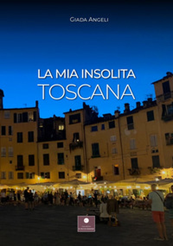 La mia insolita Toscana - Librerie.coop La mia insolita Toscana - Librerie.coop