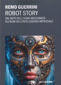 Robot story. Dal mito dell'uomo meccanico all'alba dell'Intelligenza Artificiale - Librerie.coop