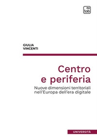 Centro e periferia. Nuove dimensioni territoriali nell'Europa dell'era digitale - Librerie.coop