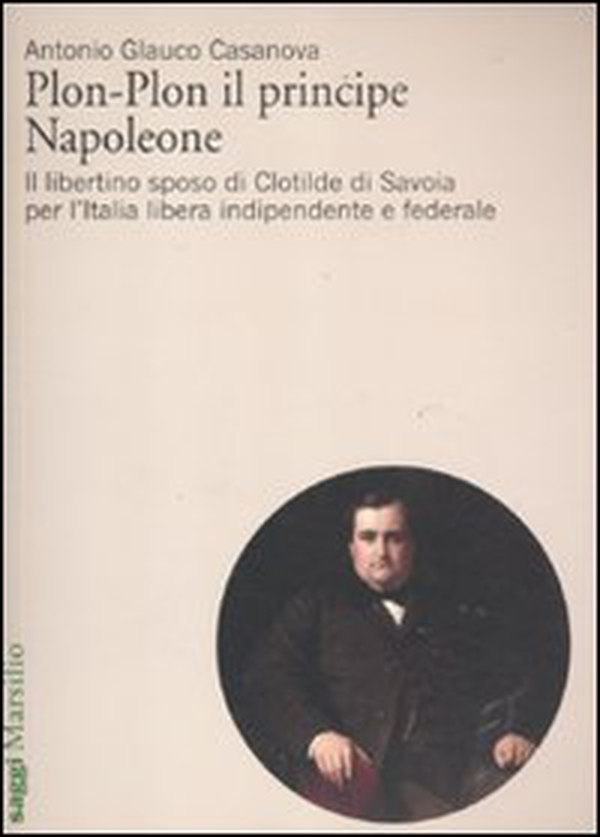 Plon-Plon il principe Napoleone. Il libertino sposo di Clotilde di Savoia per l'Italia libera indipendente e federale - Librerie.coop Plon-Plon il principe Napoleone. Il libertino sposo di Clotilde di Savoia per l'Italia libera indipendente e federale - Librerie.coop