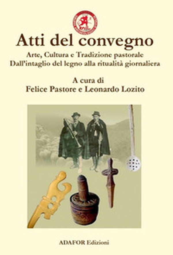 Atti del convegno. Arte, cultura e tradizione pastorale. Dall'intaglio del legno alla ritualità giornaliera. Un approccio demo-etno-antropologico dall'antichità ad oggi - Librerie.coop Atti del convegno. Arte, cultura e tradizione pastorale. Dall'intaglio del legno alla ritualità giornaliera. Un approccio demo-etno-antropologico dall'antichità ad oggi - Librerie.coop