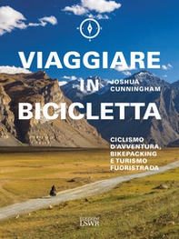 Viaggiare in bicicletta. Ciclismo d'avventura, bikepacking e turismo fuoristrada - Librerie.coop