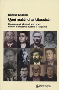 Quei matti di antifascisti. Cinquantatré storie di sovversivi finiti in manicomio durante il fascismo - Librerie.coop