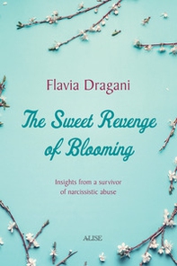 The Sweet Revenge of Blooming. Insights from a survivor of narcissistic abuse - Librerie.coop