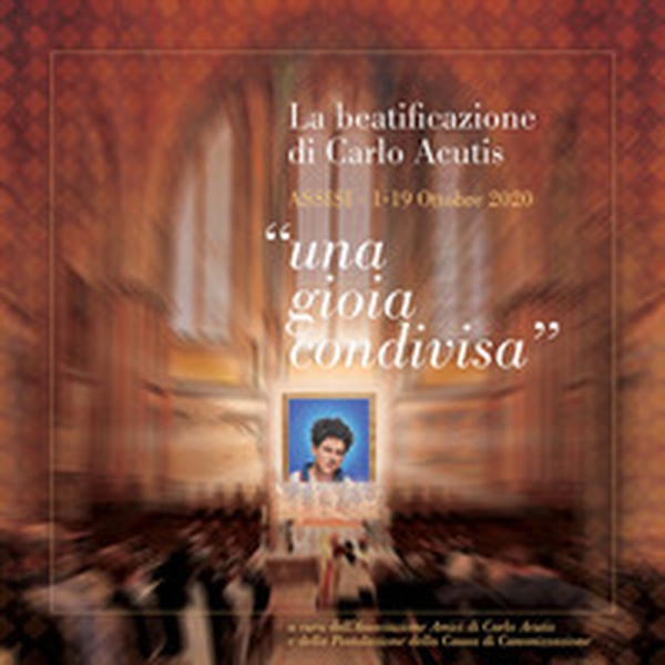 La beatificazione di Carlo Acutis «una gioia condivisa». Assisi (1-19 Ottobre 2020) - Librerie.coop La beatificazione di Carlo Acutis «una gioia condivisa». Assisi (1-19 Ottobre 2020) - Librerie.coop