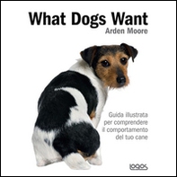 What dogs want. Guida illustrata per comprendere il comportamento del tuo cane - Librerie.coop
