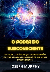 O poder do subconsciente. Técnicas científicas que lhe permitirão utilizar as forças ilimitadas de sua mente subconsciente - Librerie.coop