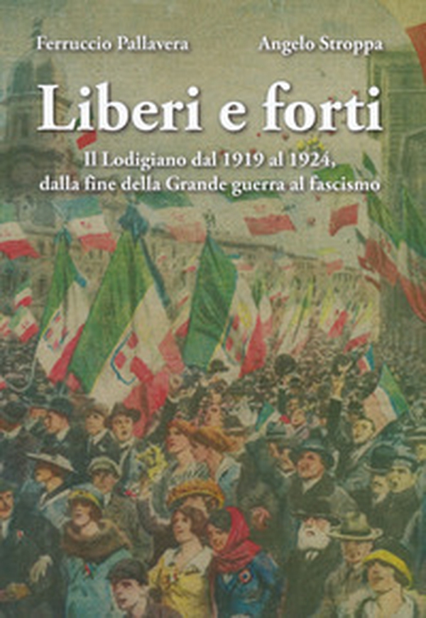 Liberi e forti. Il Lodigiano dal 1919 al 1924 : dalla fine della Grande Guerra al fascismo - Librerie.coop Liberi e forti. Il Lodigiano dal 1919 al 1924 : dalla fine della Grande Guerra al fascismo - Librerie.coop
