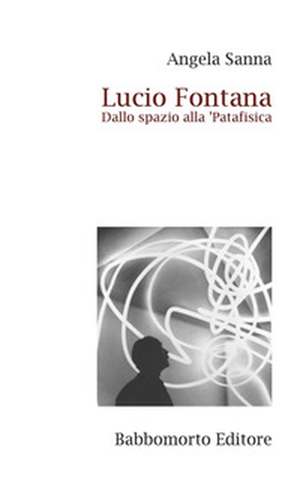 Lucio Fontana. Dallo spazio alla 'Patafisica - Librerie.coop Lucio Fontana. Dallo spazio alla 'Patafisica - Librerie.coop