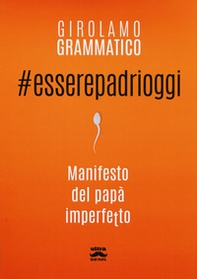 #esserepadrioggi. Manifesto del papà imperfetto - Librerie.coop