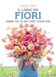 Il libro dei fiori. Il manuale per chi ama, offre, coltiva fiori - Librerie.coop