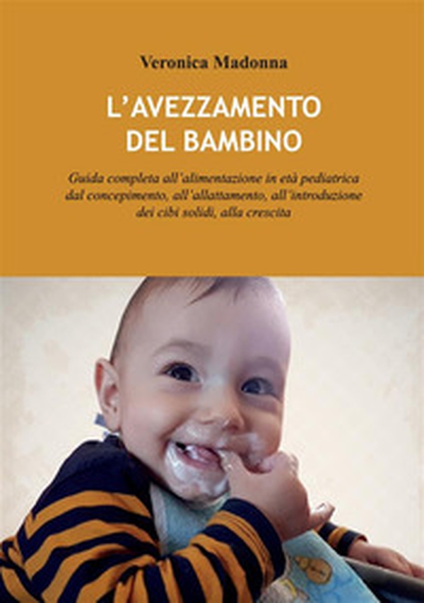 L'avezzamento del bambino. Guida completa all'alimentazione in età pediatrica dal concepimento, all'allattamento, all'introduzione dei cibi solidi, alla crescita - Librerie.coop L'avezzamento del bambino. Guida completa all'alimentazione in età pediatrica dal concepimento, all'allattamento, all'introduzione dei cibi solidi, alla crescita - Librerie.coop