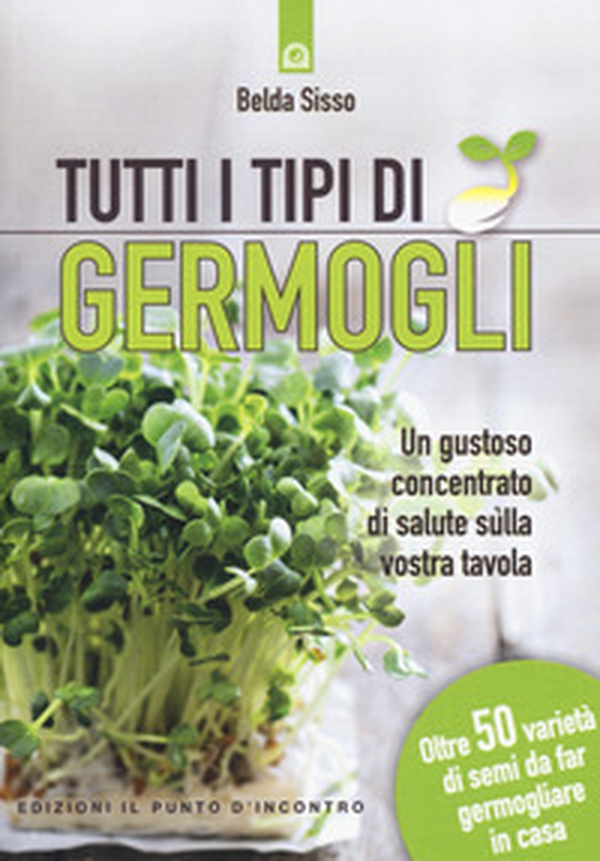 Tutti i tipi di germogli. Un gustoso concentrato di salute sulla vostra tavola Oltre 50 varietà di semi da far germogliare in casa - Librerie.coop Tutti i tipi di germogli. Un gustoso concentrato di salute sulla vostra tavola Oltre 50 varietà di semi da far germogliare in casa - Librerie.coop