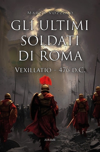 Gli ultimi soldati di Roma. Vexillatio - 476 d.C. - Librerie.coop