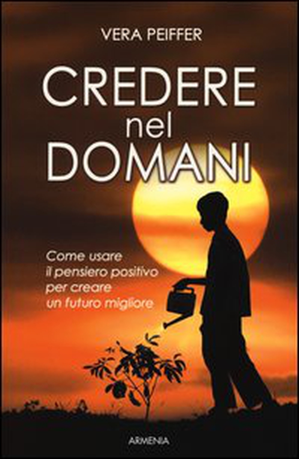 Credere nel domani. Come usare il pensiero positivo per creare un futuro migliore - Librerie.coop Credere nel domani. Come usare il pensiero positivo per creare un futuro migliore - Librerie.coop