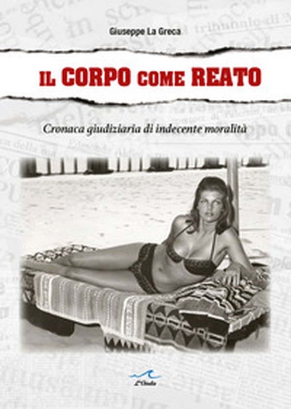 Il corpo come reato. Cronaca giudiziaria di indecente moralità - Librerie.coop Il corpo come reato. Cronaca giudiziaria di indecente moralità - Librerie.coop