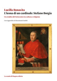 L'icona di un cardinale: Stefano Borgia. Un erudito del Settecento tra cultura e religione con appendice di documenti inediti - Librerie.coop