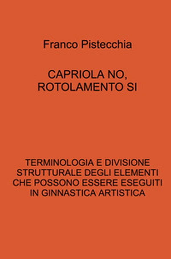 Capriola no, rotolamento si. Terminologia e divisione strutturale degli elementi che possono essere eseguiti in ginnastica artistica - Librerie.coop Capriola no, rotolamento si. Terminologia e divisione strutturale degli elementi che possono essere eseguiti in ginnastica artistica - Librerie.coop