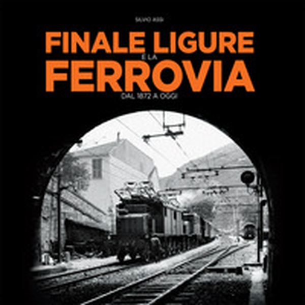 Finale Ligure e la ferrovia. Dal 1872 a oggi - Librerie.coop Finale Ligure e la ferrovia. Dal 1872 a oggi - Librerie.coop