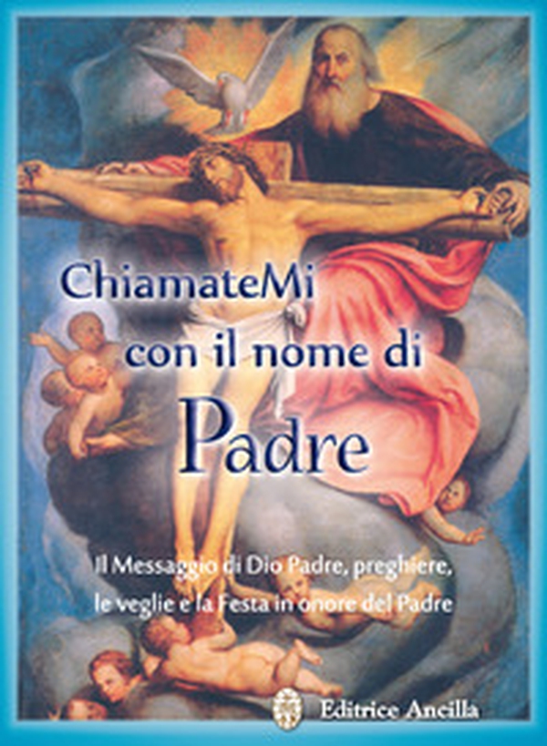 Chiamatemi con il nome di Padre. Il messaggio di Dio Padre, preghiere, le veglie e la festa in onore del Padre - Librerie.coop Chiamatemi con il nome di Padre. Il messaggio di Dio Padre, preghiere, le veglie e la festa in onore del Padre - Librerie.coop