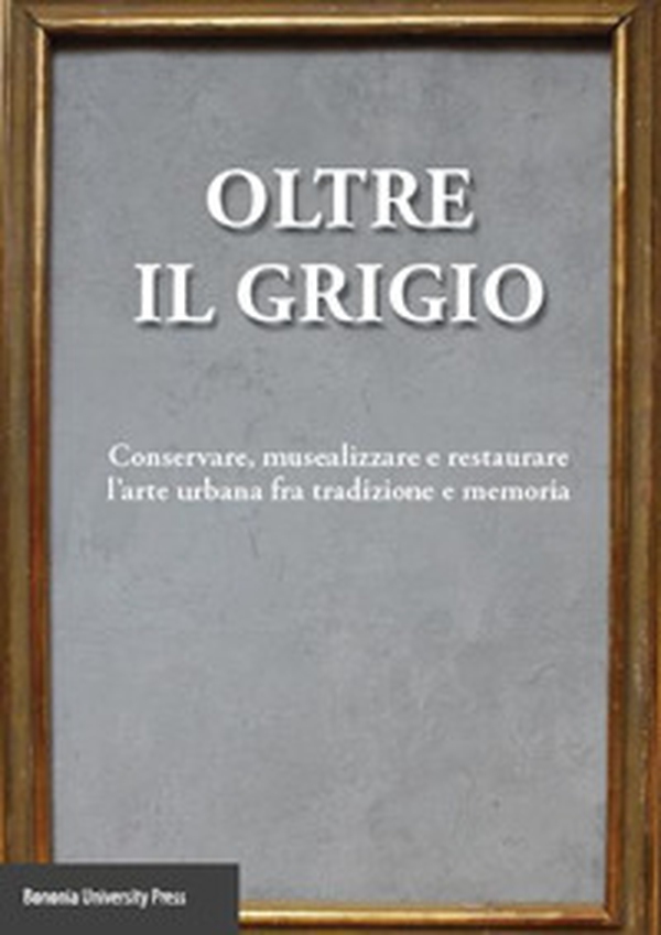Oltre il grigio. Conservare, musealizzare e restaurare l'arte urbana fra tradizione e memoria - Librerie.coop Oltre il grigio. Conservare, musealizzare e restaurare l'arte urbana fra tradizione e memoria - Librerie.coop