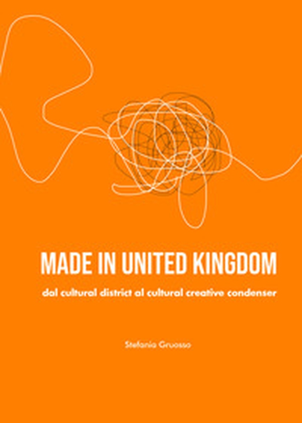 Made in United Kingdom. Dal cultural district al cultural creative condenser - Librerie.coop Made in United Kingdom. Dal cultural district al cultural creative condenser - Librerie.coop