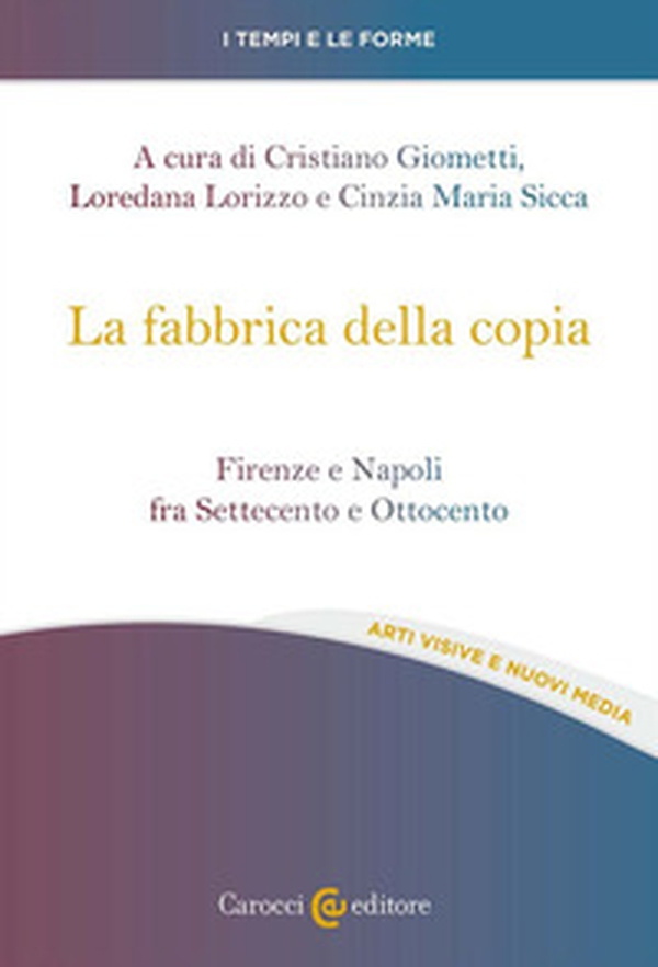 La fabbrica della copia. Firenze e Napoli fra Settecento e Ottocento - Librerie.coop La fabbrica della copia. Firenze e Napoli fra Settecento e Ottocento - Librerie.coop