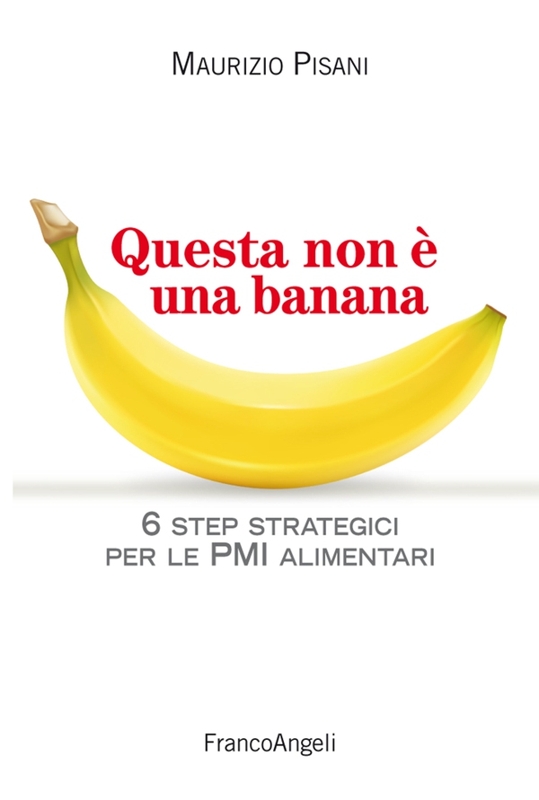 Questa non è una banana. 6 step strategici per le pmi alimentari - Librerie.coop Questa non è una banana. 6 step strategici per le pmi alimentari - Librerie.coop