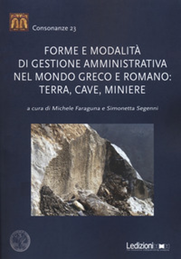 Forme e modalità di gestione amministrativa nel mondo greco e romano: terra, cave, miniere - Librerie.coop Forme e modalità di gestione amministrativa nel mondo greco e romano: terra, cave, miniere - Librerie.coop