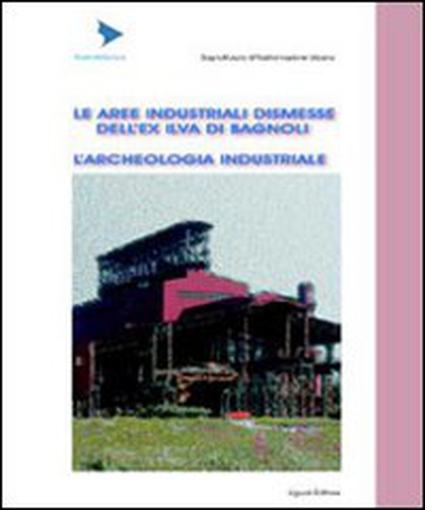 Le aree industriali dismesse dell'ex Ilva di Bagnoli. L'archeologia industriale - Librerie.coop Le aree industriali dismesse dell'ex Ilva di Bagnoli. L'archeologia industriale - Librerie.coop