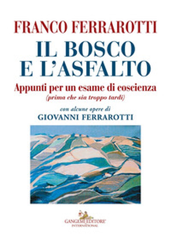 Il bosco e l'asfalto. Appunti per un esame di coscienza (prima che sia troppo tardi). Con alcune opere di Giovanni Ferrarotti - Librerie.coop Il bosco e l'asfalto. Appunti per un esame di coscienza (prima che sia troppo tardi). Con alcune opere di Giovanni Ferrarotti - Librerie.coop