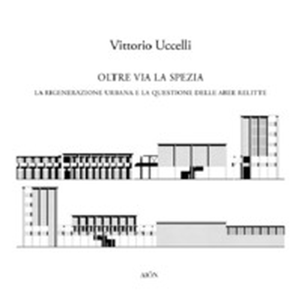 Oltre Via la Spezia. La rigenerazione urbana e la questione delle aree relitte - Librerie.coop Oltre Via la Spezia. La rigenerazione urbana e la questione delle aree relitte - Librerie.coop