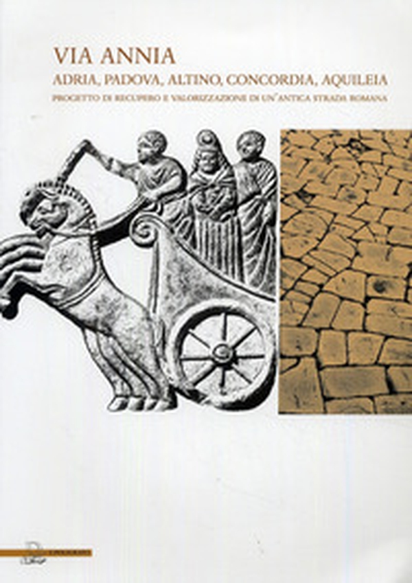 Via Annia. Adria, Padova, Altino, Concordia, Aquileia. Progetto di recupero e valorizzazione di un'antica strada romana - Librerie.coop Via Annia. Adria, Padova, Altino, Concordia, Aquileia. Progetto di recupero e valorizzazione di un'antica strada romana - Librerie.coop