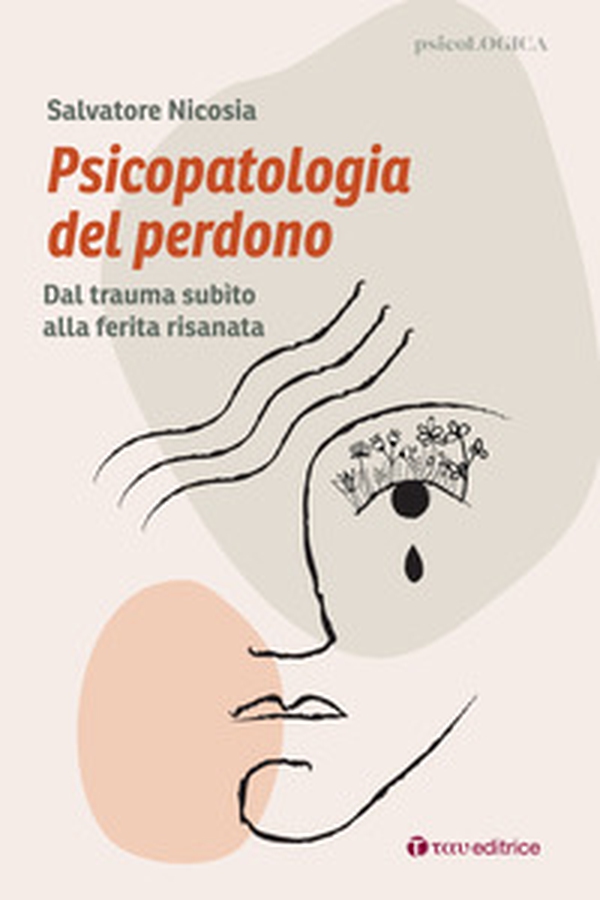 Psicopatologia del perdono. Dal trauma subìto alla ferita risanata - Librerie.coop Psicopatologia del perdono. Dal trauma subìto alla ferita risanata - Librerie.coop