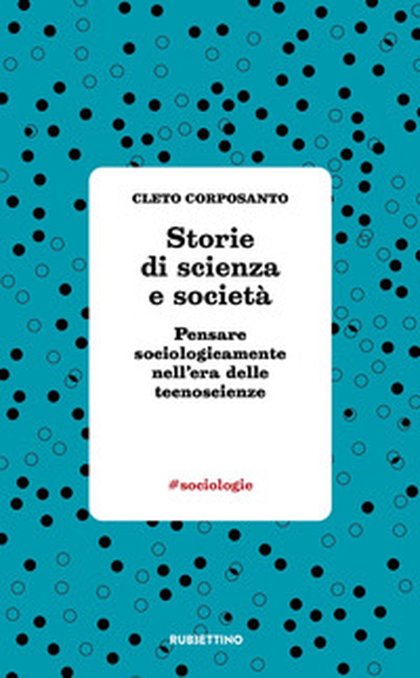 Storie di scienza e società. Pensare sociologicamente nell'era delle tecnoscienze - Librerie.coop Storie di scienza e società. Pensare sociologicamente nell'era delle tecnoscienze - Librerie.coop