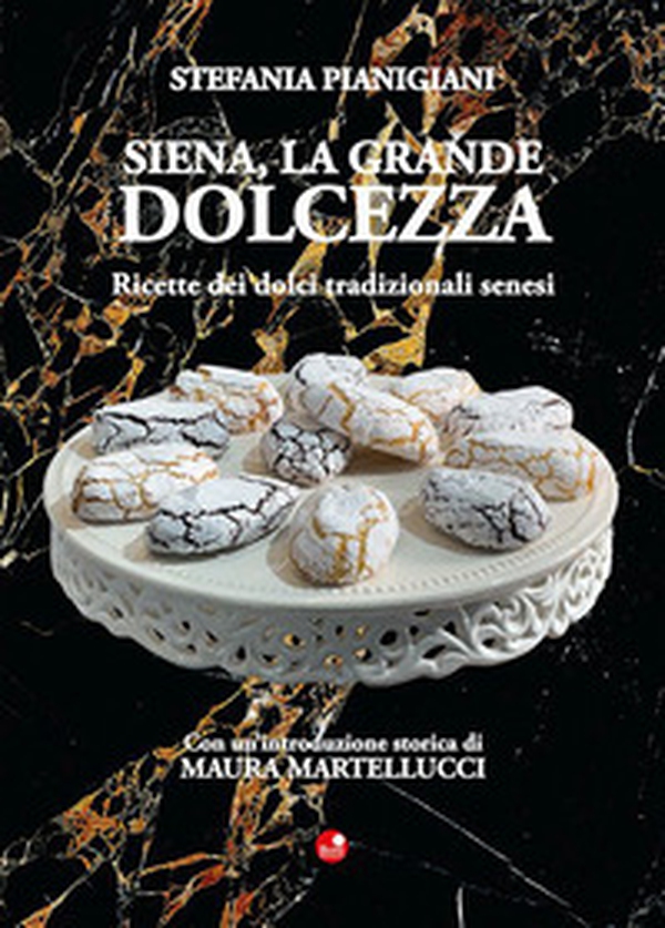 Siena, la grande dolcezza. Ricette dei dolci tradizionali senesi - Librerie.coop Siena, la grande dolcezza. Ricette dei dolci tradizionali senesi - Librerie.coop